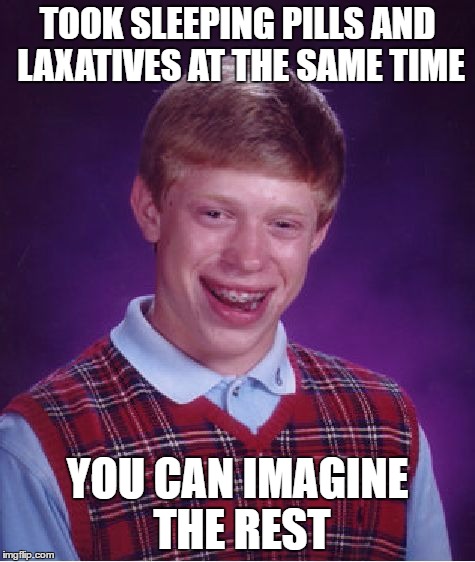 Bad Luck Brian Meme | TOOK SLEEPING PILLS AND LAXATIVES AT THE SAME TIME YOU CAN IMAGINE THE REST | image tagged in memes,bad luck brian | made w/ Imgflip meme maker
