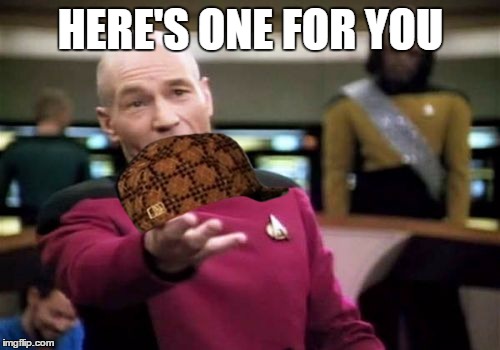 Picard Wtf Meme | HERE'S ONE FOR YOU | image tagged in memes,picard wtf,scumbag | made w/ Imgflip meme maker