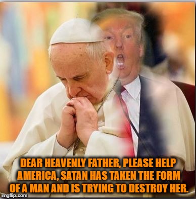 DEAR HEAVENLY FATHER, PLEASE HELP AMERICA, SATAN HAS TAKEN THE FORM OF A MAN AND IS TRYING TO DESTROY HER. | image tagged in nevertrump meme,stop trump meme,devil trump meme,stoptrump meme,anti trump meme,donald trump | made w/ Imgflip meme maker