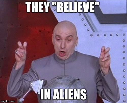 Amateurs, don't claim if you aren't devoted | THEY "BELIEVE"; IN ALIENS | image tagged in memes,dr evil laser | made w/ Imgflip meme maker