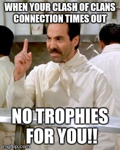 No Soup For You | WHEN YOUR CLASH OF CLANS CONNECTION TIMES OUT; NO TROPHIES FOR YOU!! | image tagged in no soup for you | made w/ Imgflip meme maker