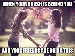 Friendship | WHEN YOUR CRUSH IS BEHIND YOU; AND YOUR FRIENDS ARE DOING THIS | image tagged in friendship | made w/ Imgflip meme maker