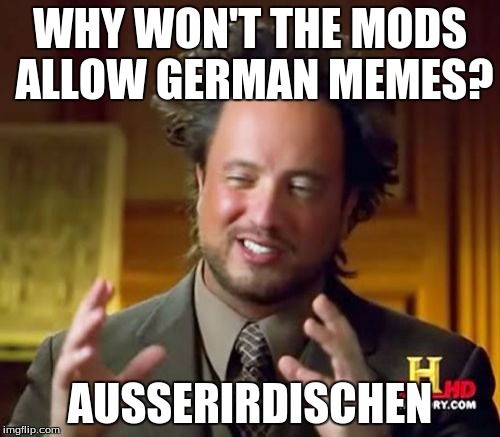 Ancient Aliens Meme | WHY WON'T THE MODS ALLOW GERMAN MEMES? AUSSERIRDISCHEN | image tagged in memes,ancient aliens | made w/ Imgflip meme maker