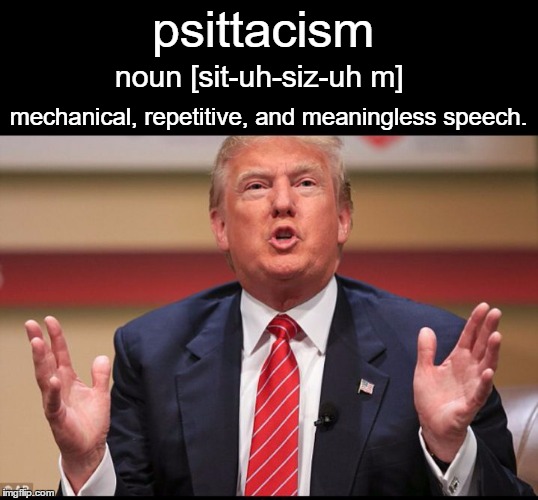 Donald Trump's Huge | psittacism; noun [sit-uh-siz-uh m]; mechanical, repetitive, and meaningless speech. | image tagged in donald trump's huge | made w/ Imgflip meme maker