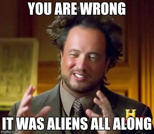 Ancient Aliens Meme | YOU ARE WRONG IT WAS ALIENS ALL ALONG | image tagged in memes,ancient aliens | made w/ Imgflip meme maker