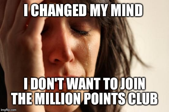 First World Problems Meme | I CHANGED MY MIND I DON'T WANT TO JOIN THE MILLION POINTS CLUB | image tagged in memes,first world problems | made w/ Imgflip meme maker