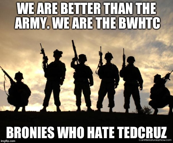 army | WE ARE BETTER THAN THE ARMY. WE ARE THE BWHTC; BRONIES WHO HATE TEDCRUZ | image tagged in army | made w/ Imgflip meme maker