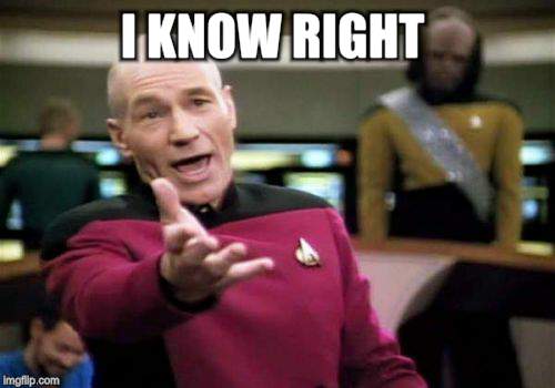 Picard Wtf Meme | I KNOW RIGHT | image tagged in memes,picard wtf | made w/ Imgflip meme maker