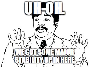 Neil deGrasse Tyson Meme | UH-OH. WE GOT SOME MAJOR STABILITY UP IN HERE. | image tagged in memes,neil degrasse tyson | made w/ Imgflip meme maker