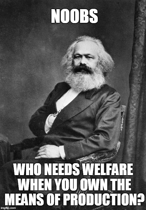 Welfarism and socialism | NOOBS; WHO NEEDS WELFARE WHEN YOU OWN THE MEANS OF PRODUCTION? | image tagged in marx,socialism,welfare | made w/ Imgflip meme maker