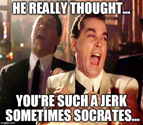 HE REALLY THOUGHT... YOU'RE SUCH A JERK SOMETIMES SOCRATES... | made w/ Imgflip meme maker