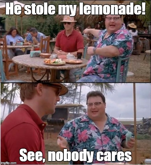 See Nobody Cares | He stole my lemonade! See, nobody cares | image tagged in memes,see nobody cares | made w/ Imgflip meme maker