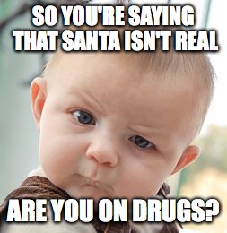 Skeptical Baby Meme | SO YOU'RE SAYING THAT SANTA ISN'T REAL; ARE YOU ON DRUGS? | image tagged in memes,skeptical baby | made w/ Imgflip meme maker