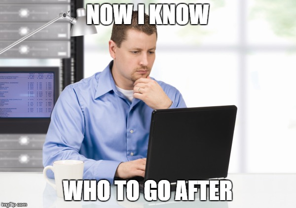 NOW I KNOW WHO TO GO AFTER | made w/ Imgflip meme maker
