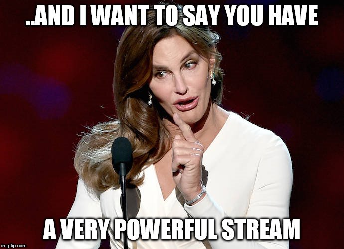 Taco Caitlyn | ..AND I WANT TO SAY YOU HAVE A VERY POWERFUL STREAM | image tagged in taco caitlyn | made w/ Imgflip meme maker