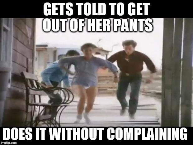 Pantsless Rhonda Lebeck | GETS TOLD TO GET OUT OF HER PANTS; DOES IT WITHOUT COMPLAINING | image tagged in pantsless rhonda lebeck | made w/ Imgflip meme maker