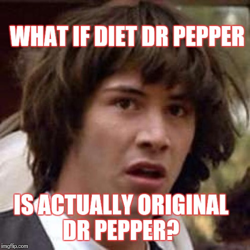 Conspiracy Keanu Meme | WHAT IF DIET DR PEPPER; IS ACTUALLY ORIGINAL DR PEPPER? | image tagged in memes,conspiracy keanu | made w/ Imgflip meme maker