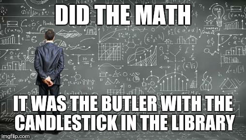 DID THE MATH IT WAS THE BUTLER WITH THE CANDLESTICK IN THE LIBRARY | made w/ Imgflip meme maker