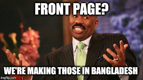 Steve Harvey Meme | FRONT PAGE? WE'RE MAKING THOSE IN BANGLADESH | image tagged in memes,steve harvey | made w/ Imgflip meme maker