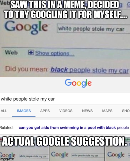 What the hell is wrong with you google? | SAW THIS IN A MEME, DECIDED TO TRY GOOGLING IT FOR MYSELF.... ACTUAL GOOGLE SUGGESTION. | image tagged in google,race,racism,aids,black people | made w/ Imgflip meme maker