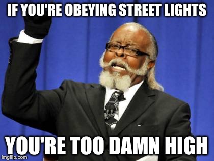 Too Damn High Meme | IF YOU'RE OBEYING STREET LIGHTS YOU'RE TOO DAMN HIGH | image tagged in memes,too damn high | made w/ Imgflip meme maker