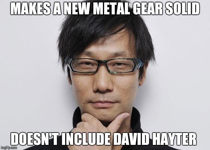 Kojima | MAKES A NEW METAL GEAR SOLID; DOESN'T INCLUDE DAVID HAYTER | image tagged in kojima | made w/ Imgflip meme maker