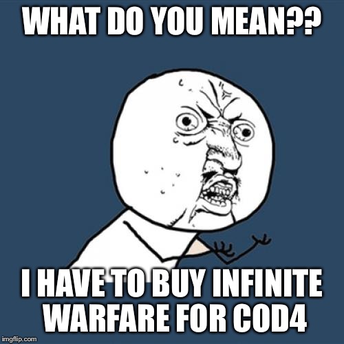 Y U No | WHAT DO YOU MEAN?? I HAVE TO BUY INFINITE WARFARE FOR COD4 | image tagged in memes,y u no | made w/ Imgflip meme maker