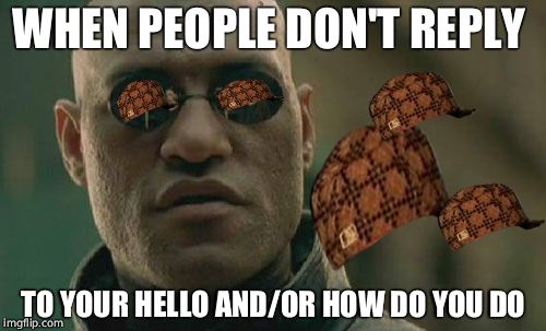 Common Courtesy  | WHEN PEOPLE DON'T REPLY; TO YOUR HELLO AND/OR HOW DO YOU DO | image tagged in memes,matrix morpheus,scumbag,retail | made w/ Imgflip meme maker