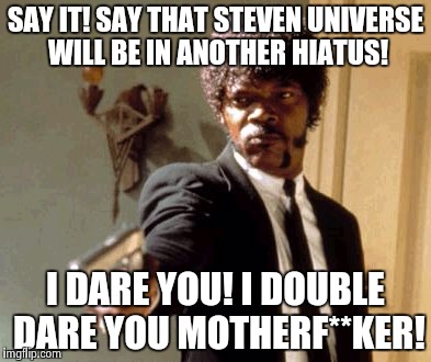 Reacting to another Steven Universe Hiatus. | SAY IT! SAY THAT STEVEN UNIVERSE WILL BE IN ANOTHER HIATUS! I DARE YOU! I DOUBLE DARE YOU MOTHERF**KER! | image tagged in memes,say that again i dare you,steven universe,pulp fiction - samuel l jackson | made w/ Imgflip meme maker