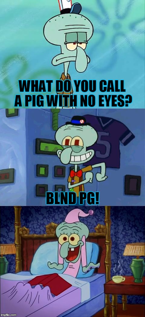Bad Pun Squidward, Shout Out Too Raydog For The Idea! | WHAT DO YOU CALL A PIG WITH NO EYES? BLND PG! | image tagged in bad pun squidward,memes,bad pun,squidward,funny,raydog | made w/ Imgflip meme maker