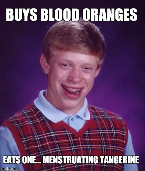 Bad Luck Brian Meme | BUYS BLOOD ORANGES; EATS ONE... MENSTRUATING TANGERINE | image tagged in memes,bad luck brian | made w/ Imgflip meme maker