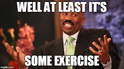 Steve Harvey Meme | WELL AT LEAST IT'S SOME EXERCISE | image tagged in memes,steve harvey | made w/ Imgflip meme maker