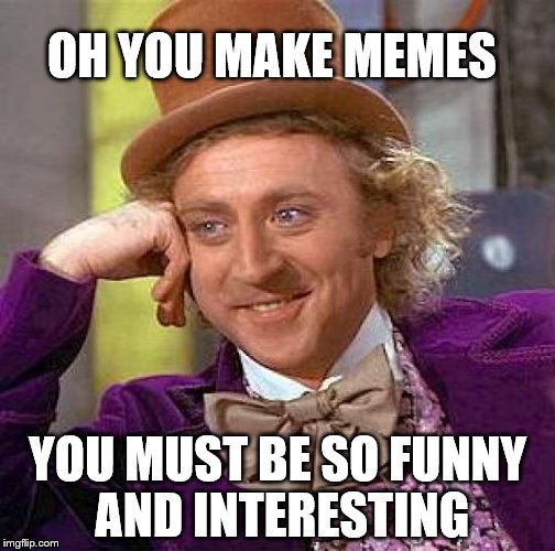 Creepy Condescending Wonka | OH YOU MAKE MEMES; YOU MUST BE SO FUNNY AND INTERESTING | image tagged in memes,creepy condescending wonka | made w/ Imgflip meme maker