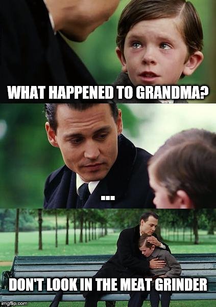 Finding Neverland Meme | WHAT HAPPENED TO GRANDMA? ... DON'T LOOK IN THE MEAT GRINDER | image tagged in memes,finding neverland | made w/ Imgflip meme maker
