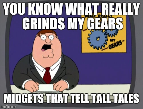 Peter Griffin News Meme | YOU KNOW WHAT REALLY GRINDS MY GEARS; MIDGETS THAT TELL TALL TALES | image tagged in memes,peter griffin news | made w/ Imgflip meme maker