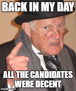 Back In My Day Meme | BACK IN MY DAY; ALL THE CANDIDATES WERE DECENT | image tagged in memes,back in my day | made w/ Imgflip meme maker