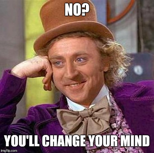 Creepy Condescending Wonka | NO? YOU'LL CHANGE YOUR MIND | image tagged in memes,creepy condescending wonka | made w/ Imgflip meme maker