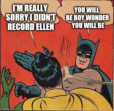 ellen | I'M REALLY SORRY I DIDN'T RECORD ELLEN; YOU WILL BE BOY WONDER  YOU WILL BE | image tagged in memes,batman slapping robin | made w/ Imgflip meme maker