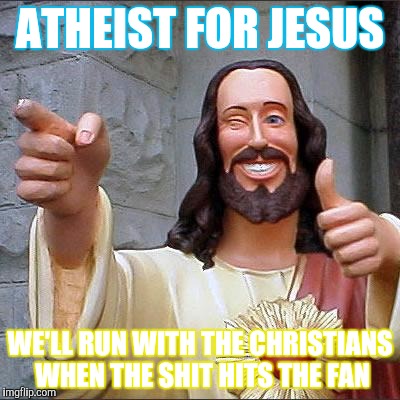 Buddy Christ Meme | ATHEIST FOR JESUS; WE'LL RUN WITH THE CHRISTIANS WHEN THE SHIT HITS THE FAN | image tagged in memes,buddy christ | made w/ Imgflip meme maker