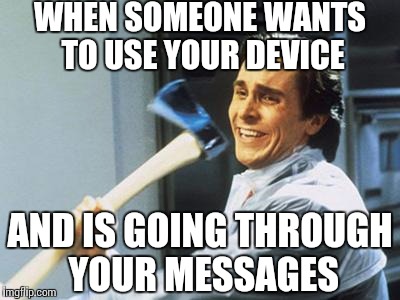 Christian Bale With Axe | WHEN SOMEONE WANTS TO USE YOUR DEVICE; AND IS GOING THROUGH YOUR MESSAGES | image tagged in christian bale with axe | made w/ Imgflip meme maker
