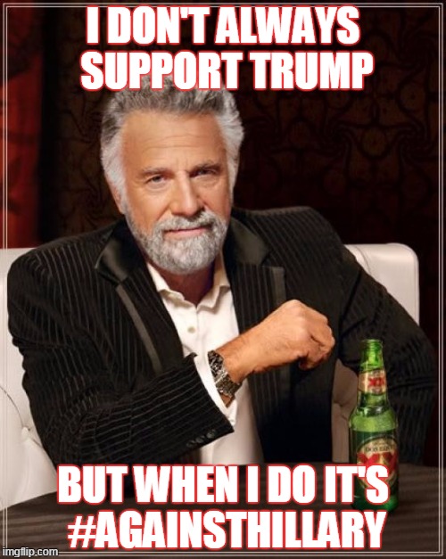 The Most Interesting Man In The World | I DON'T ALWAYS SUPPORT TRUMP; BUT WHEN I DO IT'S #AGAINSTHILLARY | image tagged in memes,the most interesting man in the world | made w/ Imgflip meme maker