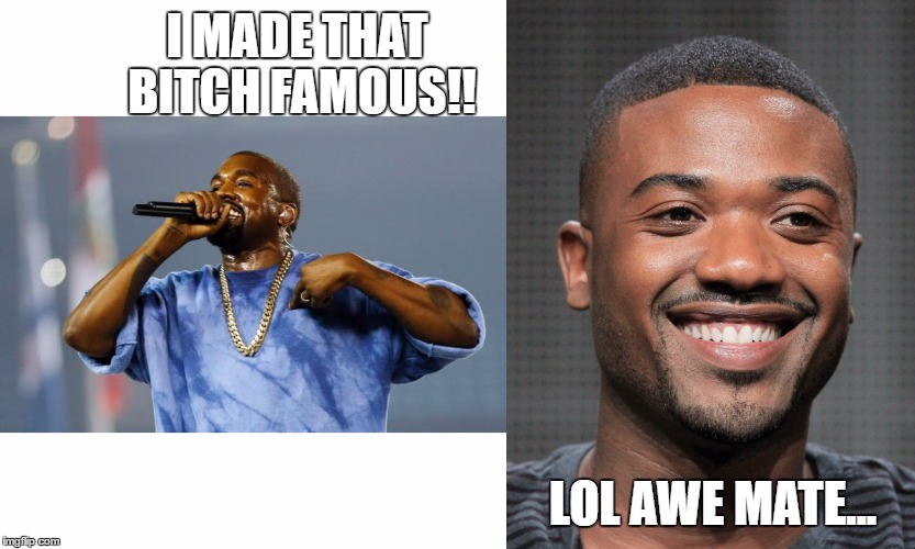 If Ray J was South African | I MADE THAT BITCH FAMOUS!! LOL AWE MATE... | image tagged in kanye west,ray j,south african,caesarion | made w/ Imgflip meme maker