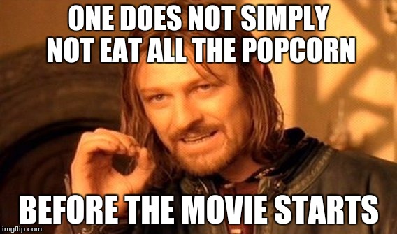 One Does Not Simply Meme | ONE DOES NOT SIMPLY NOT EAT ALL THE POPCORN; BEFORE THE MOVIE STARTS | image tagged in memes,one does not simply | made w/ Imgflip meme maker