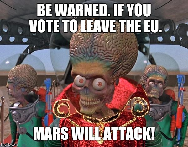 Mars Attacks Martians | BE WARNED. IF YOU VOTE TO LEAVE THE EU. MARS WILL ATTACK! | image tagged in mars attacks martians | made w/ Imgflip meme maker