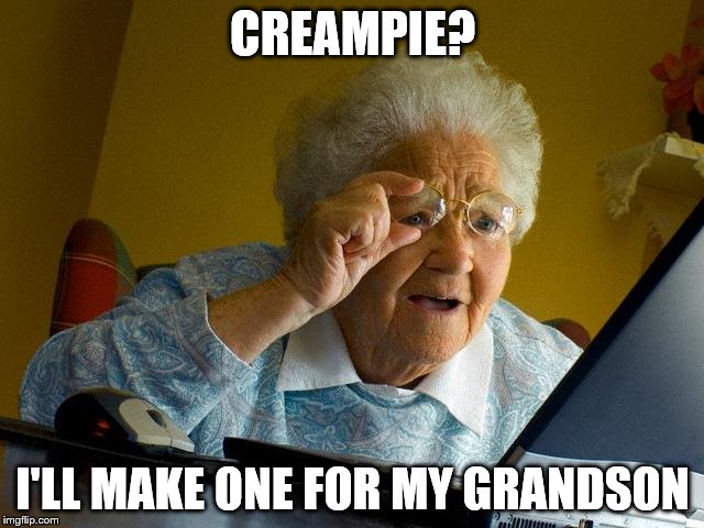 Grandma Finds The Internet | CREAMPIE? I'LL MAKE ONE FOR MY GRANDSON | image tagged in memes,grandma finds the internet | made w/ Imgflip meme maker