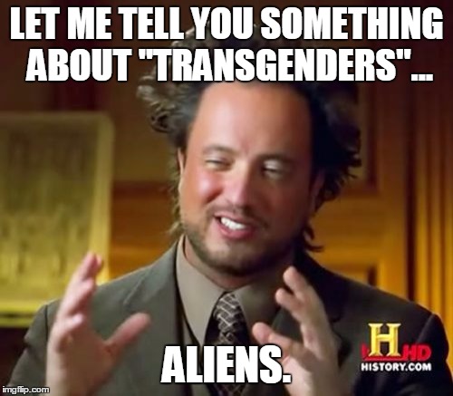 Ancient Aliens Meme | LET ME TELL YOU SOMETHING ABOUT "TRANSGENDERS"... ALIENS. | image tagged in memes,ancient aliens | made w/ Imgflip meme maker