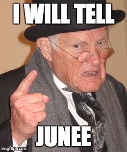 Back In My Day | I WILL TELL; JUNEE | image tagged in memes,back in my day | made w/ Imgflip meme maker