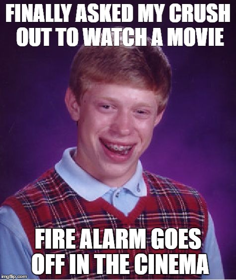 Bad Luck Brian | FINALLY ASKED MY CRUSH OUT TO WATCH A MOVIE; FIRE ALARM GOES OFF IN THE CINEMA | image tagged in memes,bad luck brian | made w/ Imgflip meme maker