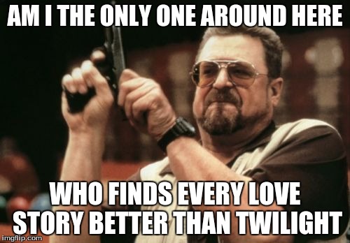 Am I The Only One Around Here | AM I THE ONLY ONE AROUND HERE; WHO FINDS EVERY LOVE STORY BETTER THAN TWILIGHT | image tagged in memes,am i the only one around here | made w/ Imgflip meme maker