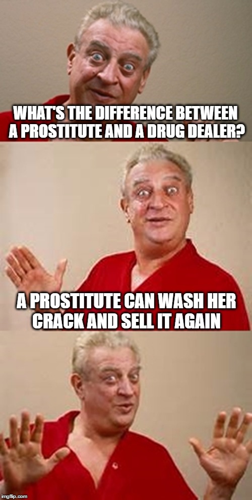 bad pun Dangerfield  | WHAT'S THE DIFFERENCE BETWEEN A PROSTITUTE AND A DRUG DEALER? A PROSTITUTE CAN WASH HER CRACK AND SELL IT AGAIN | image tagged in bad pun dangerfield | made w/ Imgflip meme maker